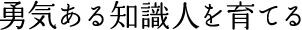 勇気ある知識人を育てる