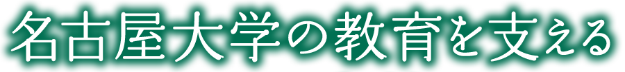 名古屋大学の教育を支える